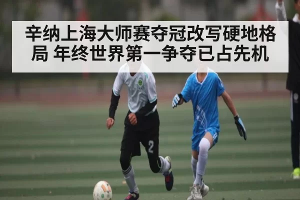 辛纳上海大师赛夺冠改写硬地格局 年终世界第一争夺已占先机