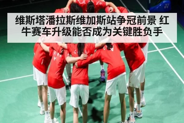 维斯塔潘拉斯维加斯站争冠前景 红牛赛车升级能否成为关键胜负手